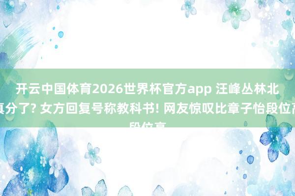 开云中国体育2026世界杯官方app 汪峰丛林北真分了? 女方回复号称教科书! 网友惊叹比章子怡段位高