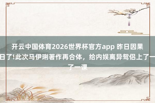 开云中国体育2026世界杯官方app 昨日因果昨日了!此次马伊琍著作再合体，给内娱离异鸳侣上了一课