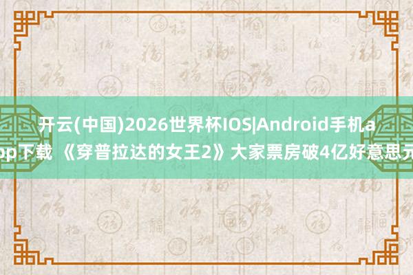 开云(中国)2026世界杯IOS|Android手机app下载 《穿普拉达的女王2》大家票房破4亿好意思元