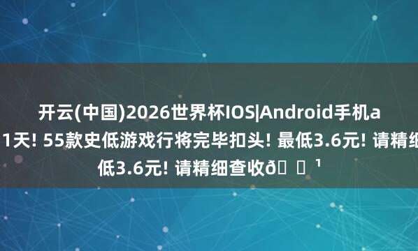 开云(中国)2026世界杯IOS|Android手机app下载 仅剩1天! 55款史低游戏行将完毕扣头! 最低3.6元! 请精细查收🌹