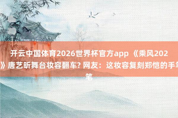 开云中国体育2026世界杯官方app 《乘风2026》唐艺昕舞台妆容翻车? 网友：这妆容复刻郑恺的手笔