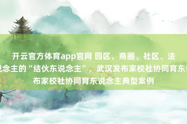 开云官方体育app官网 园区、商圈、社区、法庭王人是育东说念主的“结伙东说念主”，武汉发布家校社协同育东说念主典型案例