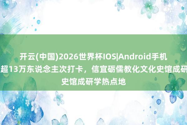开云(中国)2026世界杯IOS|Android手机app下载 超13万东说念主次打卡，信宜砺儒教化文化史馆成研学热点地