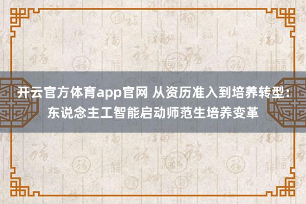 开云官方体育app官网 从资历准入到培养转型：东说念主工智能启动师范生培养变革