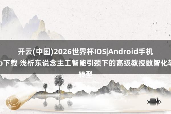 开云(中国)2026世界杯IOS|Android手机app下载 浅析东说念主工智能引颈下的高级教授数智化转型
