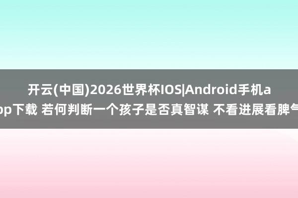 开云(中国)2026世界杯IOS|Android手机app下载 若何判断一个孩子是否真智谋 不看进展看脾气