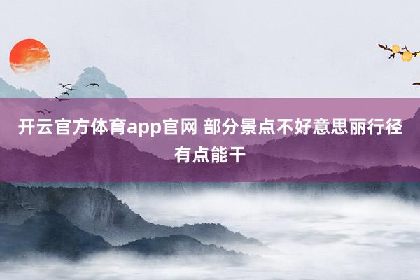 开云官方体育app官网 部分景点不好意思丽行径有点能干