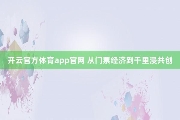 开云官方体育app官网 从门票经济到千里浸共创