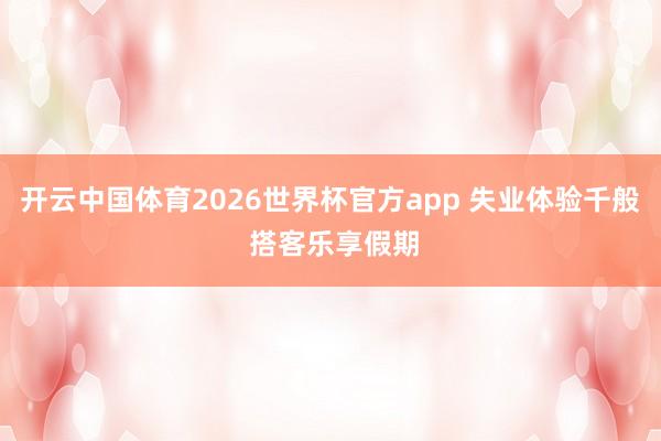 开云中国体育2026世界杯官方app 失业体验千般 搭客乐享假期