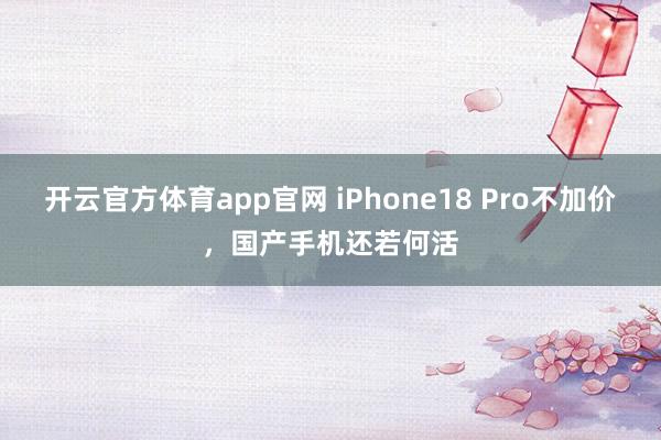 开云官方体育app官网 iPhone18 Pro不加价，国产手机还若何活