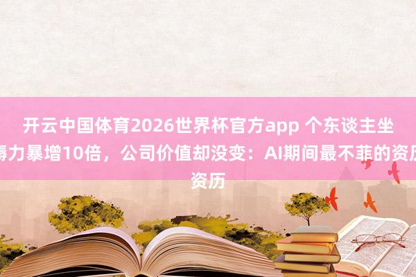 开云中国体育2026世界杯官方app 个东谈主坐褥力暴增10倍，公司价值却没变：AI期间最不菲的资历