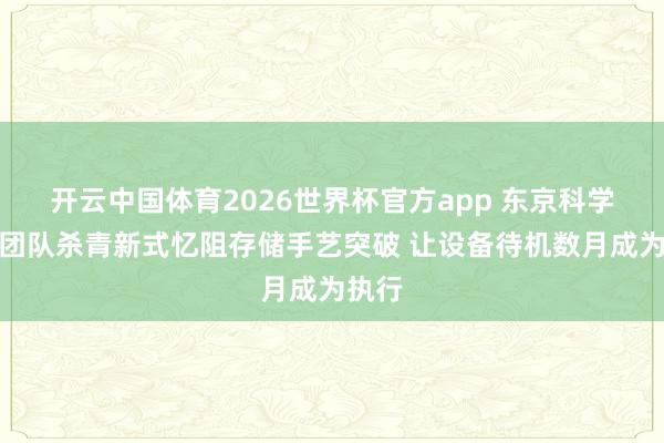 开云中国体育2026世界杯官方app 东京科学盘考团队杀青新式忆阻存储手艺突破 让设备待机数月成为执行