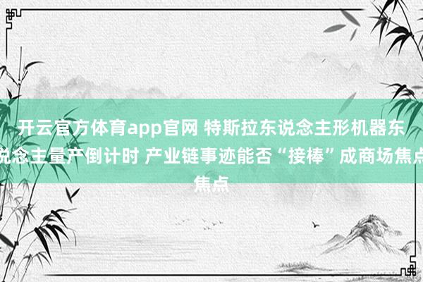 开云官方体育app官网 特斯拉东说念主形机器东说念主量产倒计时 产业链事迹能否“接棒”成商场焦点