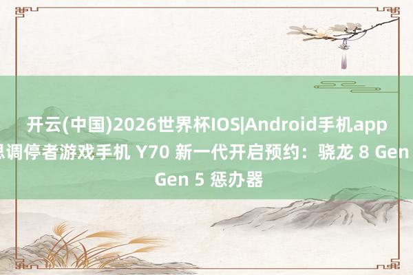 开云(中国)2026世界杯IOS|Android手机app下载 联思调停者游戏手机 Y70 新一代开启预约：骁龙 8 Gen 5 惩办器