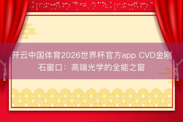 开云中国体育2026世界杯官方app CVD金刚石窗口：高端光学的全能之窗