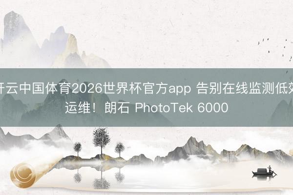 开云中国体育2026世界杯官方app 告别在线监测低效运维！朗石 PhotoTek 6000