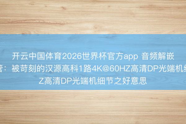 开云中国体育2026世界杯官方app 音频解嵌与工业级看管：被苛刻的汉源高科1路4K@60HZ高清DP光端机细节之好意思