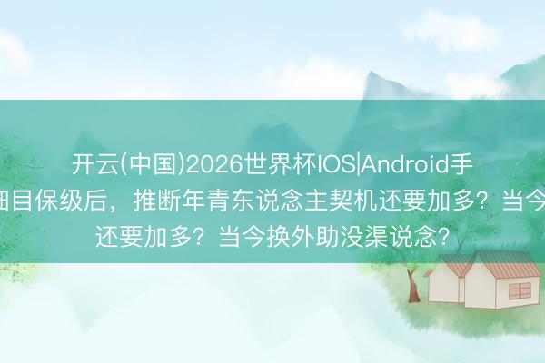 开云(中国)2026世界杯IOS|Android手机app下载 泰山细目保级后，推断年青东说念主契机还要加多？当今换外助没渠说念？