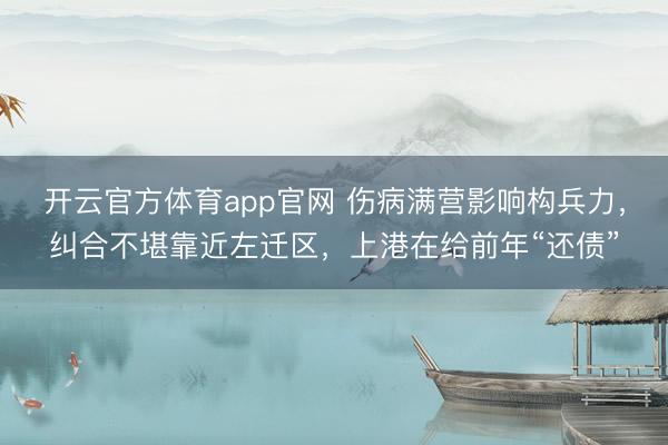 开云官方体育app官网 伤病满营影响构兵力，纠合不堪靠近左迁区，上港在给前年“还债”