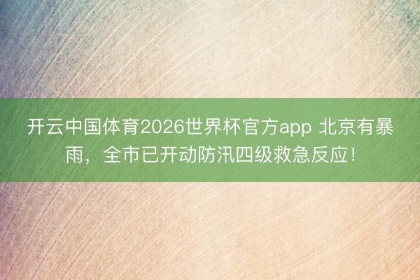 开云中国体育2026世界杯官方app 北京有暴雨，全市已开动防汛四级救急反应！