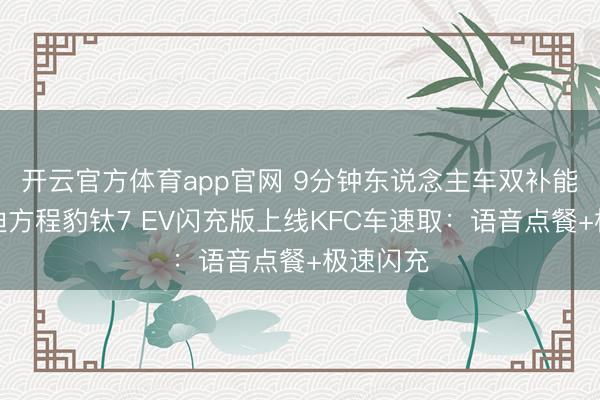 开云官方体育app官网 9分钟东说念主车双补能！比亚迪方程豹钛7 EV闪充版上线KFC车速取：语音点餐+极速闪充