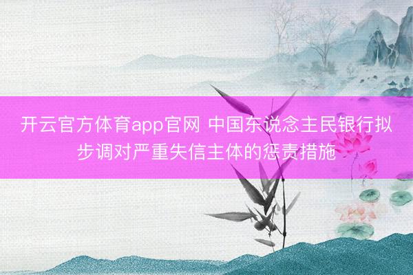 开云官方体育app官网 中国东说念主民银行拟步调对严重失信主体的惩责措施