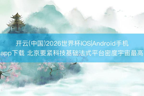 开云(中国)2026世界杯IOS|Android手机app下载 北京要紧科技基础法式平台密度宇宙最高