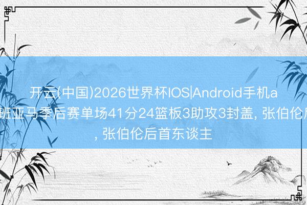 开云(中国)2026世界杯IOS|Android手机app下载 文班亚马季后赛单场41分24篮板3助攻3封盖, 张伯伦后首东谈主