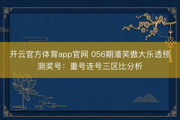 开云官方体育app官网 056期潘笑傲大乐透预测奖号：重号连号三区比分析