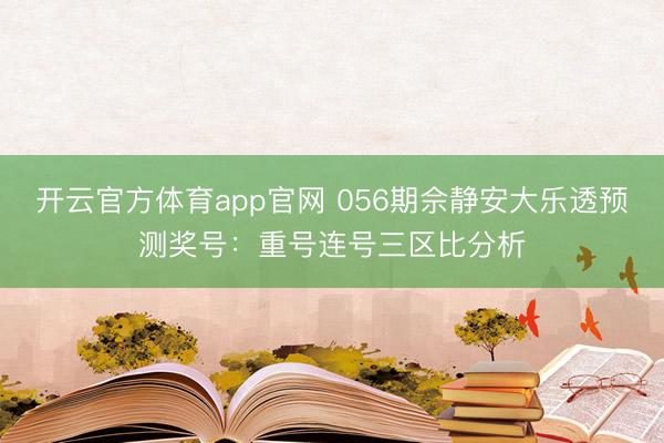 开云官方体育app官网 056期佘静安大乐透预测奖号：重号连号三区比分析
