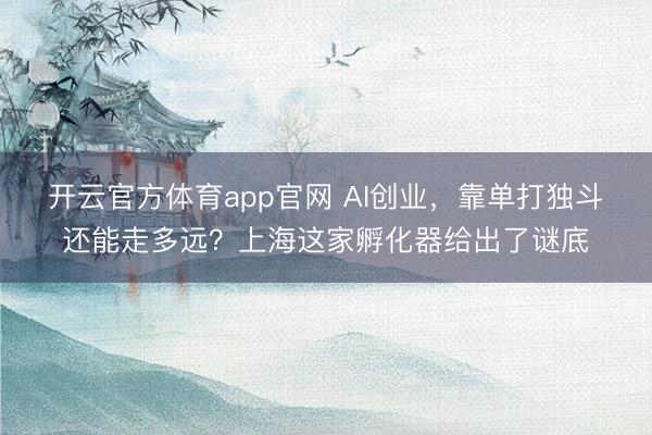 开云官方体育app官网 AI创业，靠单打独斗还能走多远？上海这家孵化器给出了谜底