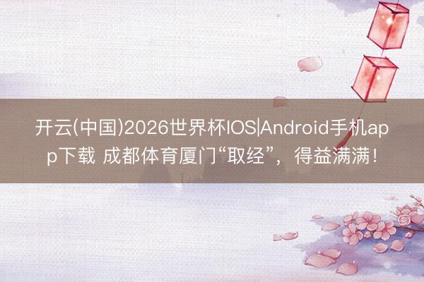 开云(中国)2026世界杯IOS|Android手机app下载 成都体育厦门“取经”,得益满满!