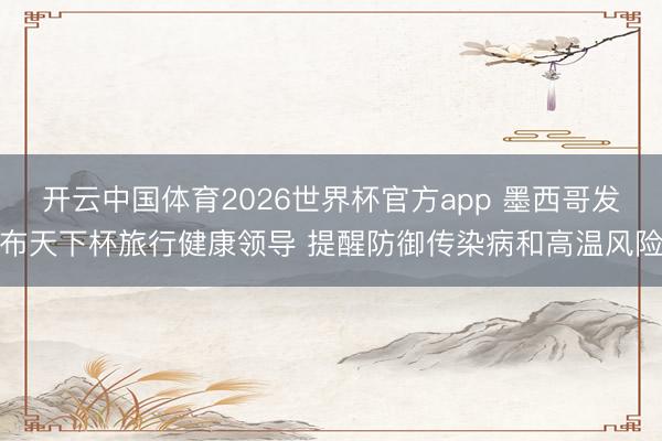 开云中国体育2026世界杯官方app 墨西哥发布天下杯旅行健康领导 提醒防御传染病和高温风险