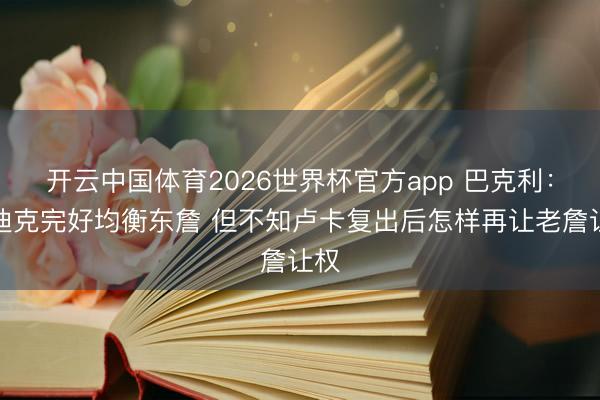 开云中国体育2026世界杯官方app 巴克利：雷迪克完好均衡东詹 但不知卢卡复出后怎样再让老詹让权