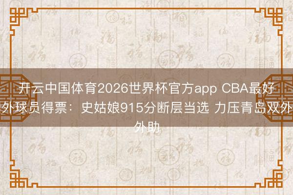 开云中国体育2026世界杯官方app CBA最好国外球员得票：史姑娘915分断层当选 力压青岛双外助