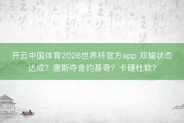 开云中国体育2026世界杯官方app 双输状态达成？唐斯夺舍约基奇？卡硬杜软？
