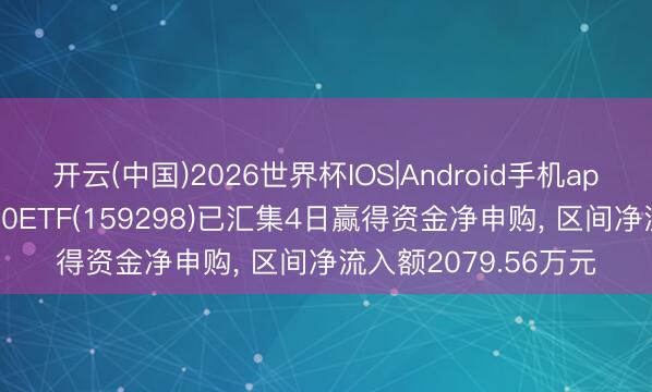 开云(中国)2026世界杯IOS|Android手机app下载 大成创业板50ETF(159298)已汇集4日赢得资金净申购， 区间净流入额2079.56万元