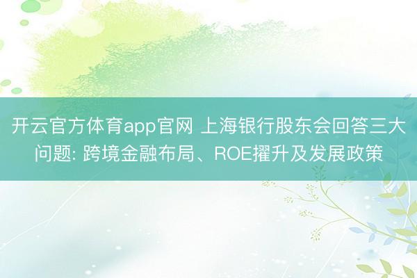 开云官方体育app官网 上海银行股东会回答三大问题: 跨境金融布局、ROE擢升及发展政策