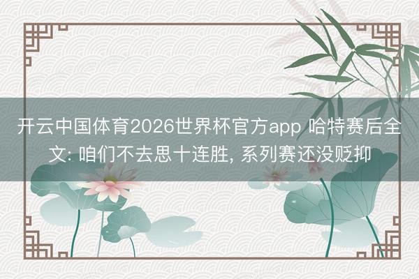 开云中国体育2026世界杯官方app 哈特赛后全文: 咱们不去思十连胜， 系列赛还没贬抑