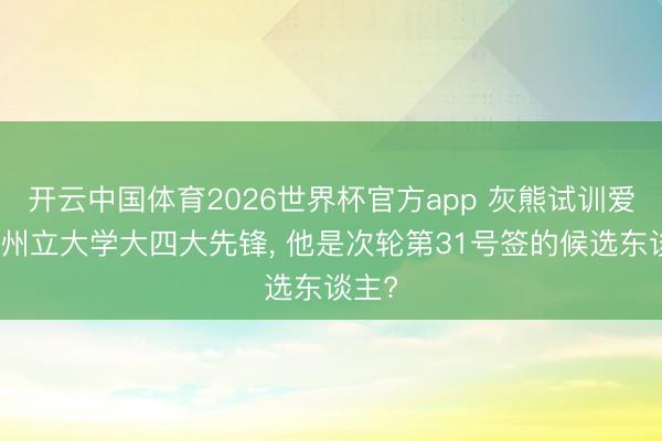开云中国体育2026世界杯官方app 灰熊试训爱荷华州立大学大四大先锋， 他是次轮第31号签的候选东谈主?