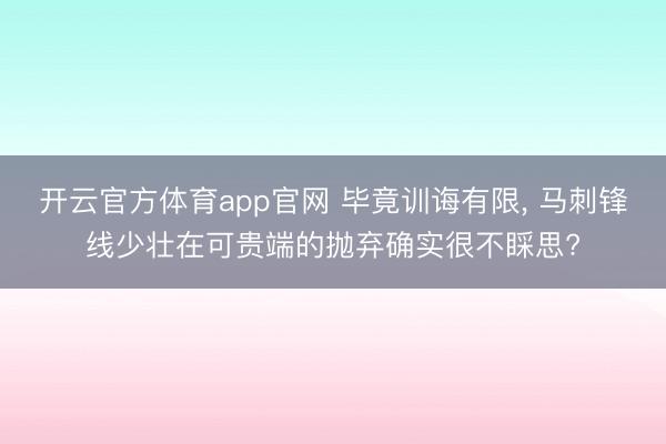 开云官方体育app官网 毕竟训诲有限， 马刺锋线少壮在可贵端的抛弃确实很不睬思?