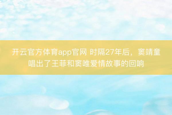 开云官方体育app官网 时隔27年后，窦靖童唱出了王菲和窦唯爱情故事的回响