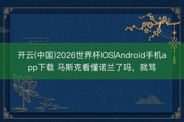 开云(中国)2026世界杯IOS|Android手机app下载 马斯克看懂诺兰了吗,就骂
