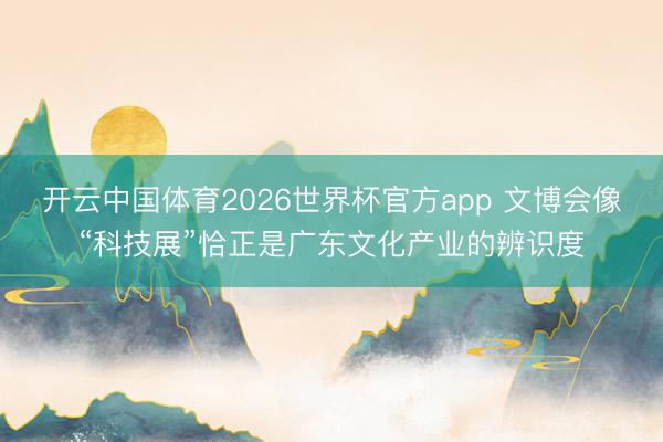 开云中国体育2026世界杯官方app 文博会像“科技展”恰正是广东文化产业的辨识度