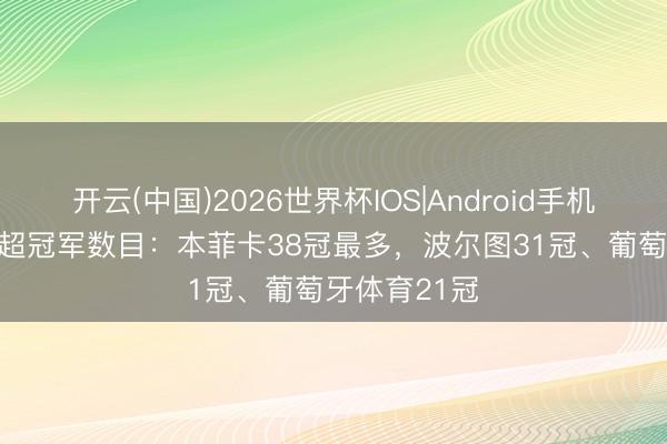 开云(中国)2026世界杯IOS|Android手机app下载 葡超冠军数目：本菲卡38冠最多，波尔图31冠、葡萄牙体育21冠