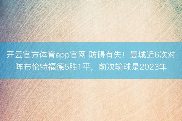 开云官方体育app官网 防碍有失！曼城近6次对阵布伦特福德5胜1平，前次输球是2023年