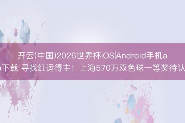 开云(中国)2026世界杯IOS|Android手机app下载 寻找红运得主！上海570万双色球一等奖待认领