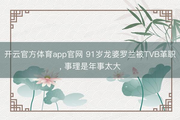 开云官方体育app官网 91岁龙婆罗兰被TVB革职， 事理是年事太大