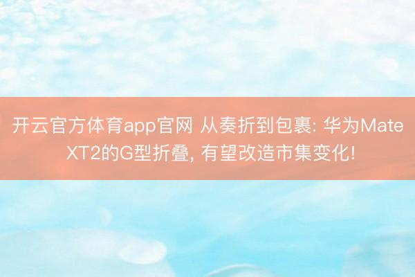 开云官方体育app官网 从奏折到包裹: 华为Mate XT2的G型折叠， 有望改造市集变化!
