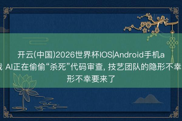 开云(中国)2026世界杯IOS|Android手机app下载 AI正在偷偷“杀死”代码审查， 技艺团队的隐形不幸要来了
